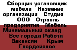 Сборщик-установщик мебели › Название организации ­ Студия 71 , ООО › Отрасль предприятия ­ Мебель › Минимальный оклад ­ 1 - Все города Работа » Вакансии   . Крым,Гвардейское